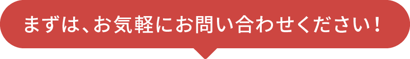 まずは、お気軽にお問い合わせください！