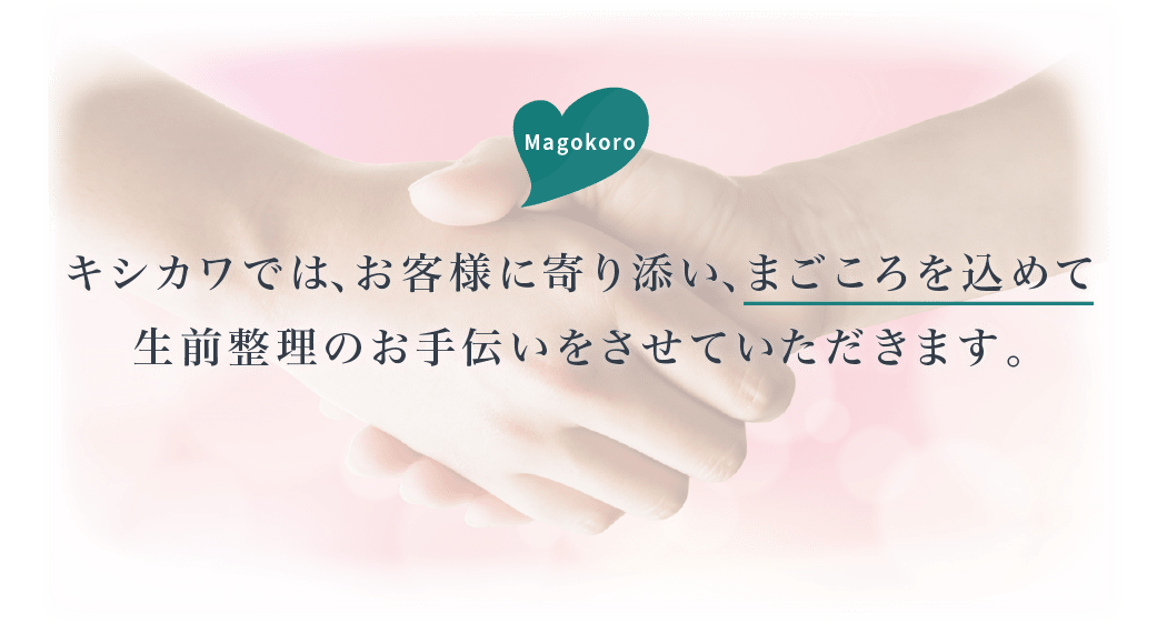 岸川商事では、お客様に寄り添い、まごころを込めて生前整理のお手伝いをさせていただきます。